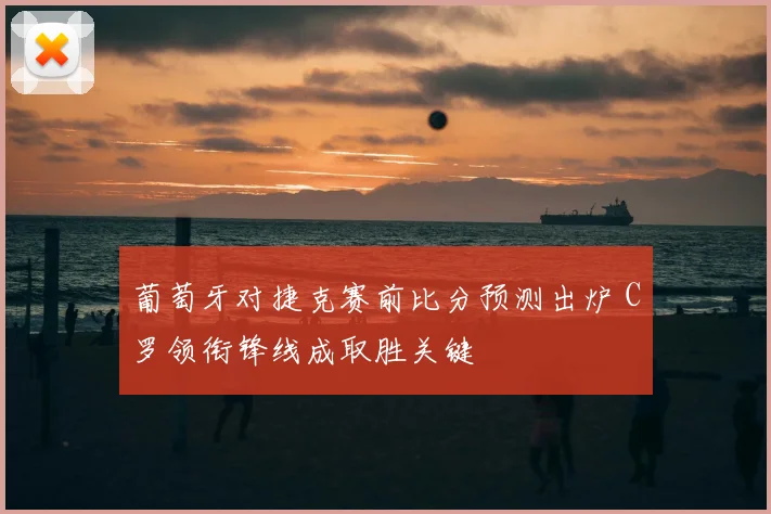 葡萄牙对捷克赛前比分预测出炉 C罗领衔锋线成取胜关键