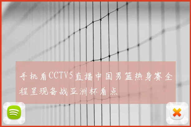 手机看CCTV5直播中国男篮热身赛全程呈现备战亚洲杯看点