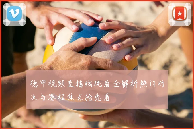 德甲视频直播线观看全解析热门对决与赛程焦点抢先看