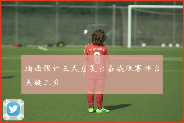 梅西预计三天后复出备战联赛冲击关键三分