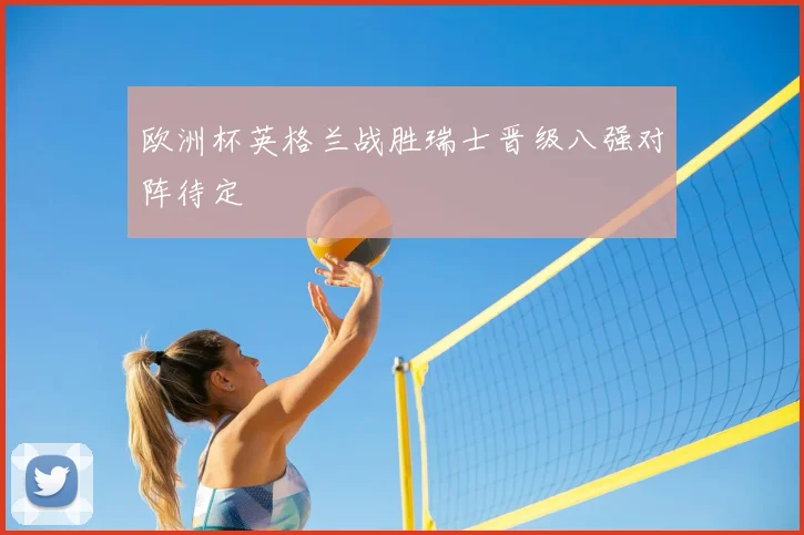 欧洲杯英格兰战胜瑞士晋级八强对阵待定