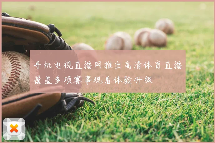 手机电视直播网推出高清体育直播覆盖多项赛事观看体验升级