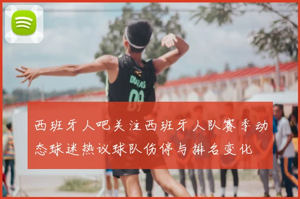 西班牙人吧关注西班牙人队赛季动态球迷热议球队伤停与排名变化