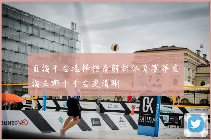 直播平台选择指南解析体育赛事直播去哪个平台更清晰