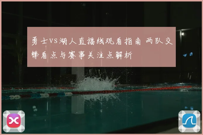 勇士vs湖人直播线观看指南 两队交锋看点与赛事关注点解析