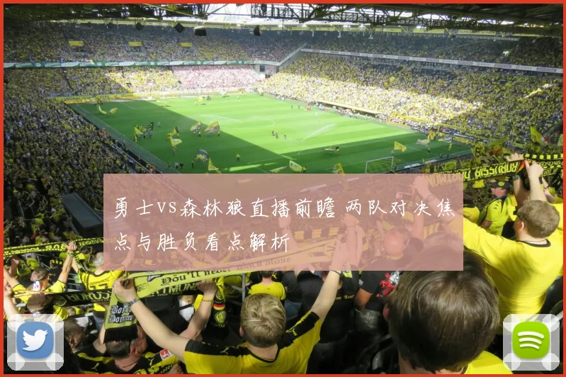 勇士vs森林狼直播前瞻 两队对决焦点与胜负看点解析
