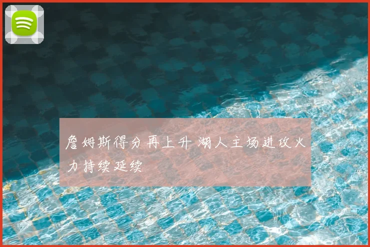 詹姆斯得分再上升 湖人主场进攻火力持续延续