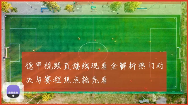 德甲视频直播线观看全解析热门对决与赛程焦点抢先看