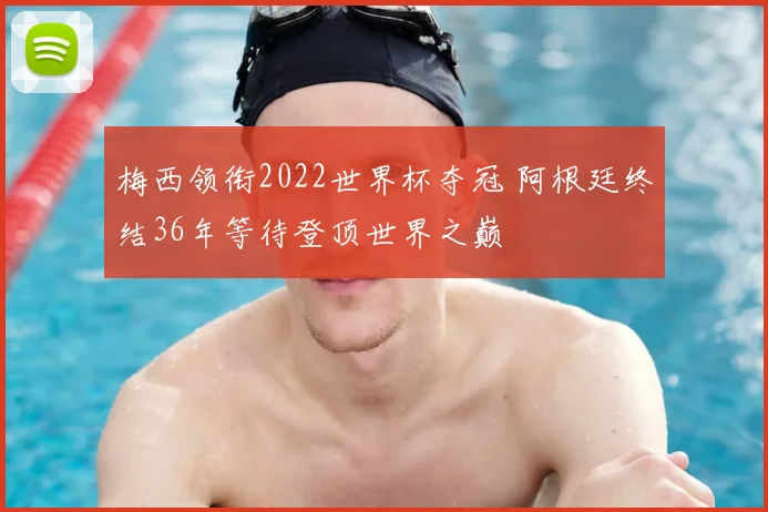 梅西领衔2022世界杯夺冠 阿根廷终结36年等待登顶世界之巅